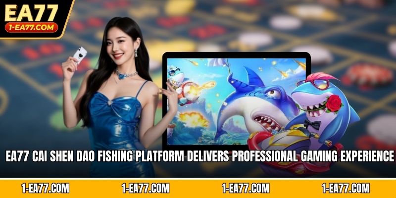 EA77 Cai Shen Dao fishing platform delivers professional gaming experience