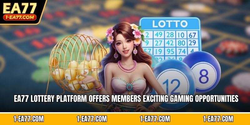 EA77 lottery platform offers members exciting gaming opportunities