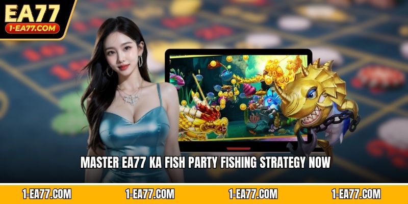 Master EA77 Ka Fish Party Fishing Strategy Now