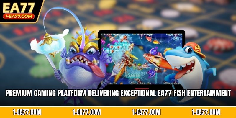 Premium gaming platform delivering exceptional EA77 fish entertainment 