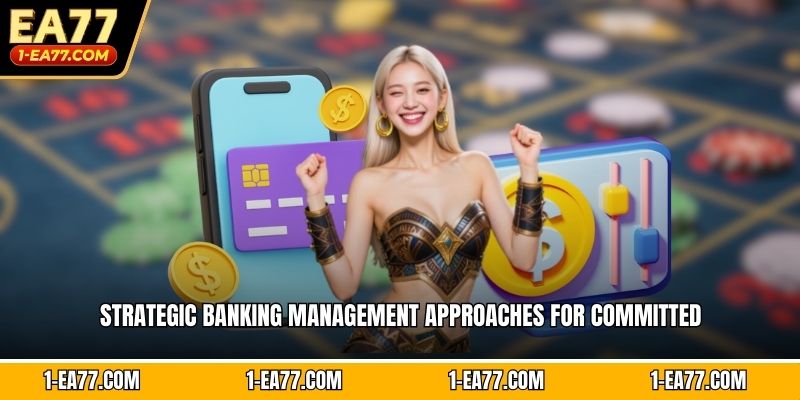 Strategic banking management approaches for committed 