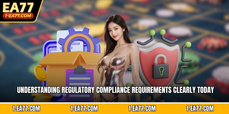 Understanding regulatory compliance requirements clearly today