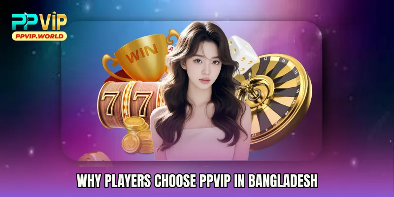 Why Players Choose PPVIP in Bangladesh
